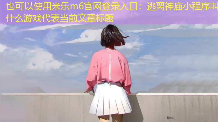 逃离神庙小程序叫什么游戏